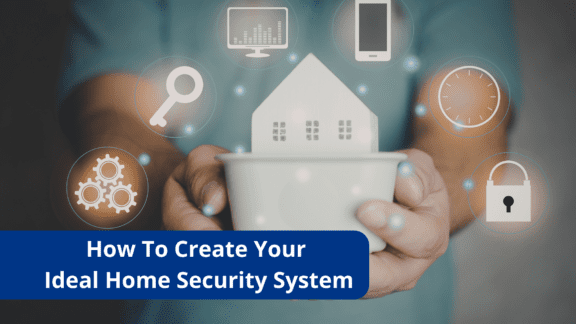 How To Create Your Ideal Home Security System